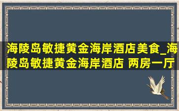 海陵岛敏捷黄金海岸酒店美食_海陵岛敏捷黄金海岸酒店 两房一厅